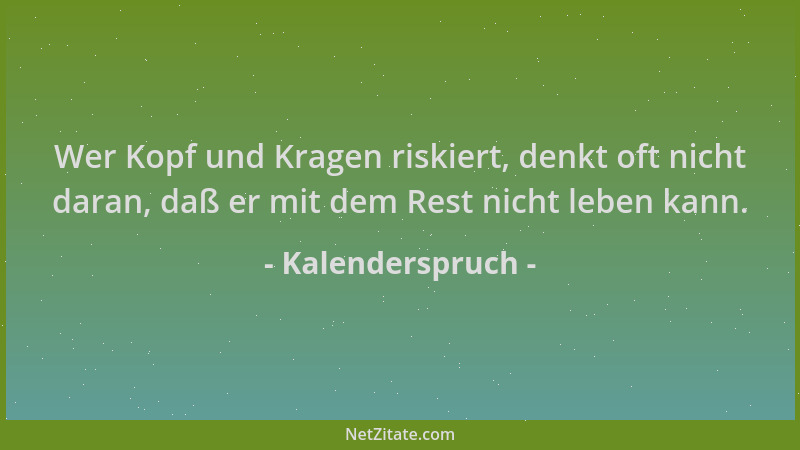 Kalenderspruch - Wer Kopf und Kragen riskiert, denkt oft nicht daran, daß er mit dem Rest nicht leben kann....