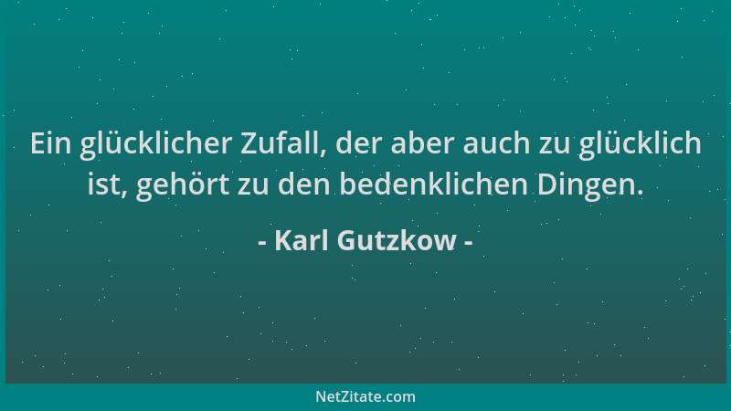 Karl Gutzkow - Ein glücklicher Zufall, der aber auch zu glücklich ist, gehört zu den bedenklichen Dingen....