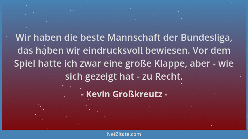 Kevin Großkreutz - Wir haben die beste Mannschaft der Bundesliga, das haben wir eindrucksvoll bewiesen. Vor dem Spiel hatte...