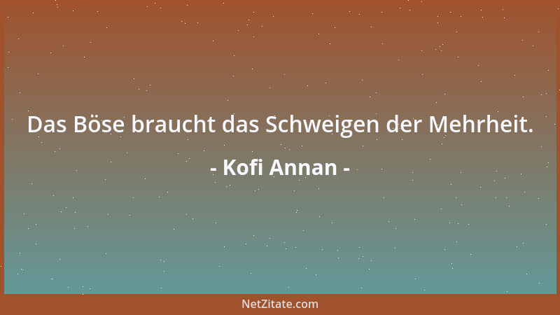 Kofi Annan - Das Böse braucht das Schweigen der Mehrheit....