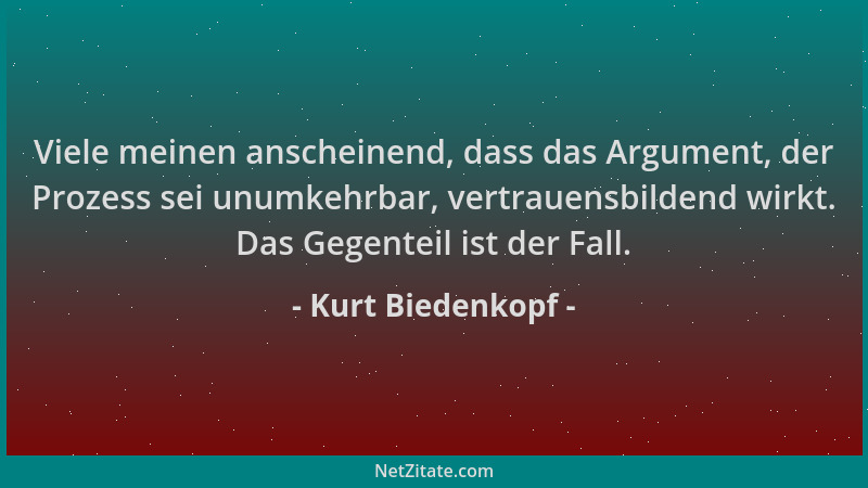 Kurt Biedenkopf - Viele meinen anscheinend, dass das Argument, der Prozess sei unumkehrbar, vertrauensbildend wirkt. Das Ge...