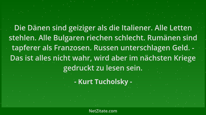 Kurt Tucholsky - Die Dänen sind geiziger als die Italiener. Alle Letten stehlen. Alle Bulgaren riechen schlecht. Rumänen si...