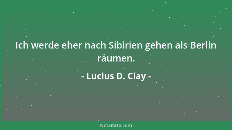 Lucius D. Clay - Ich werde eher nach Sibirien gehen als Berlin räumen....