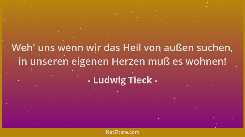 Ludwig Tieck - Weh ' uns wenn wir das Heil von außen suchen, in unseren eigenen Herzen muß es wohnen!...