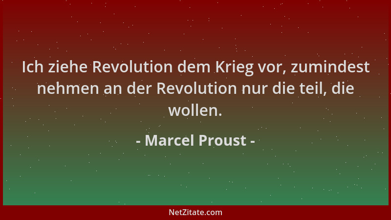 Marcel Proust - Ich ziehe Revolution dem Krieg vor, zumindest nehmen an der Revolution nur die teil, die wollen....