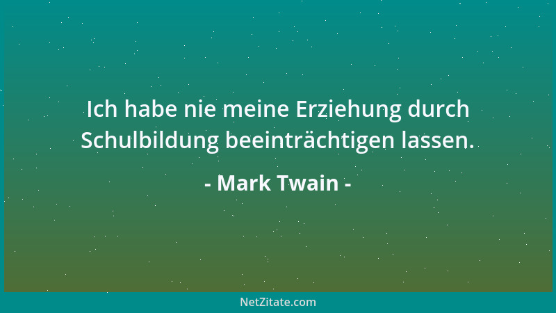 Mark Twain - Ich habe nie meine Erziehung durch Schulbildung beeinträchtigen lassen....