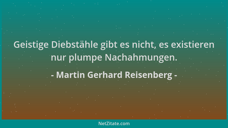 Martin Gerhard Reisenberg - Geistige Diebstähle gibt es nicht, es existieren nur plumpe Nachahmungen....