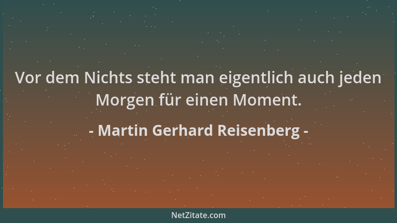 Martin Gerhard Reisenberg - Vor dem Nichts steht man eigentlich auch jeden Morgen für einen Moment....