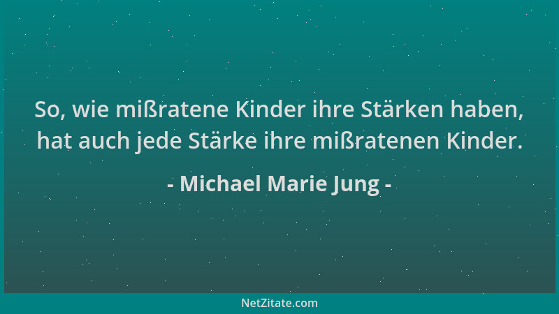 Michael Marie Jung - So, wie mißratene Kinder ihre Stärken haben, hat auch jede Stärke ihre mißratenen Kinder....