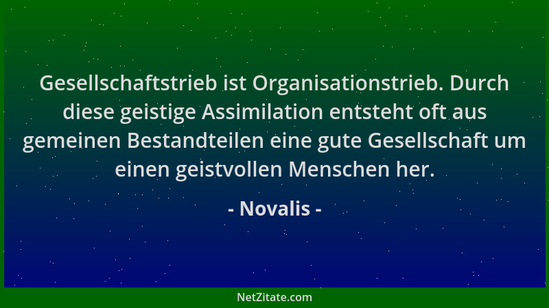 Novalis - Gesellschaftstrieb ist Organisationstrieb. Durch diese geistige Assimilation entsteht oft aus gemeinen Bestandtei...