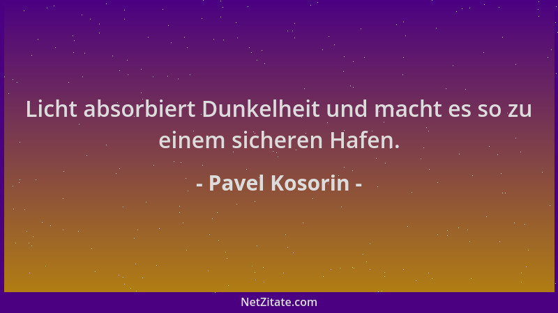 Pavel Kosorin - Licht absorbiert Dunkelheit und macht es so zu einem sicheren Hafen....