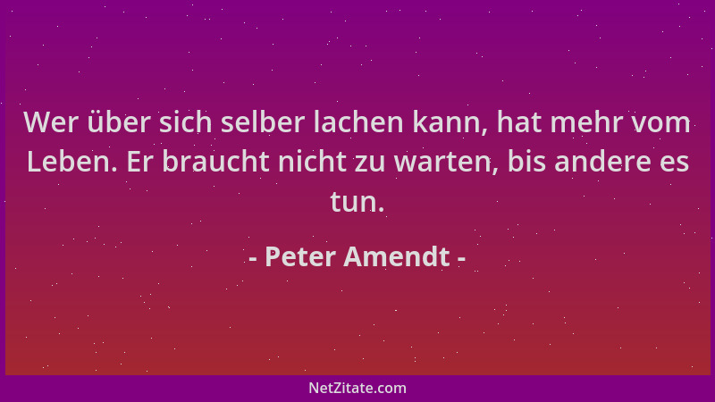 Peter Amendt - Wer über sich selber lachen kann, hat mehr vom Leben. Er braucht nicht zu warten, bis andere es tun....