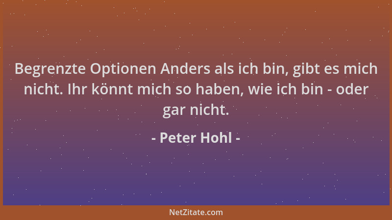 Peter Hohl - Begrenzte Optionen Anders als ich bin, gibt es mich nicht. Ihr könnt mich so haben, wie ich bin - oder gar nic...