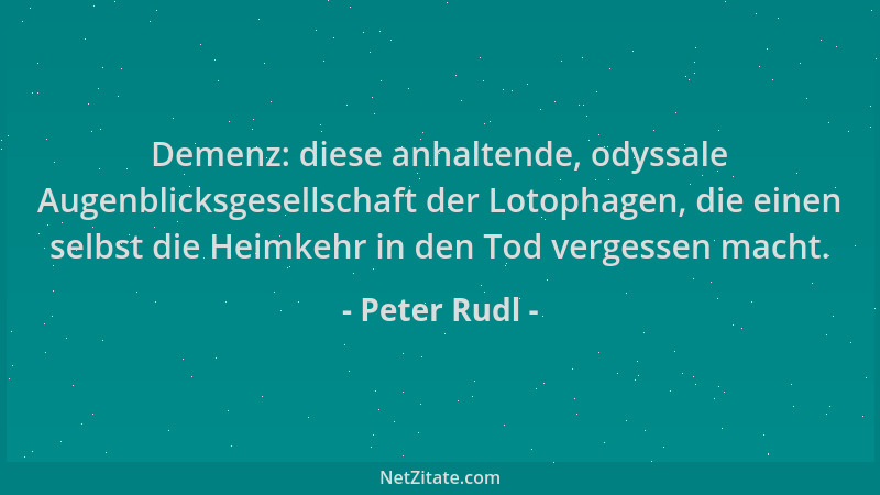 Peter Rudl - Demenz: diese anhaltende, odyssale Augenblicksgesellschaft der Lotophagen, die einen selbst die Heimkehr in de...