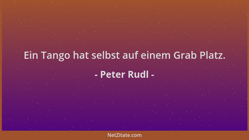 Peter Rudl - Ein Tango hat selbst auf einem Grab Platz....