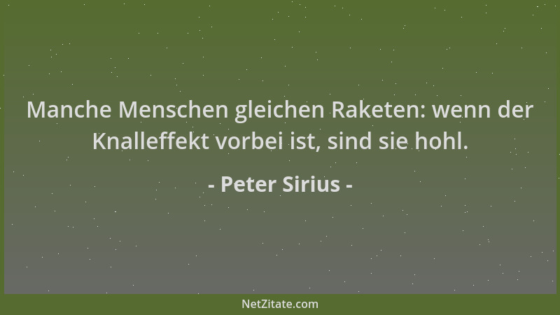 Peter Sirius - Manche Menschen gleichen Raketen: wenn der Knalleffekt vorbei ist, sind sie hohl....