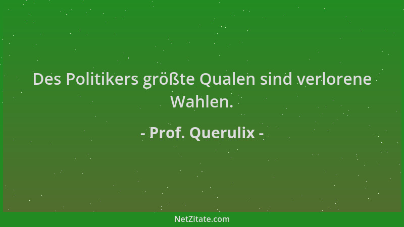 Prof. Querulix - Des Politikers größte Qualen sind verlorene Wahlen....