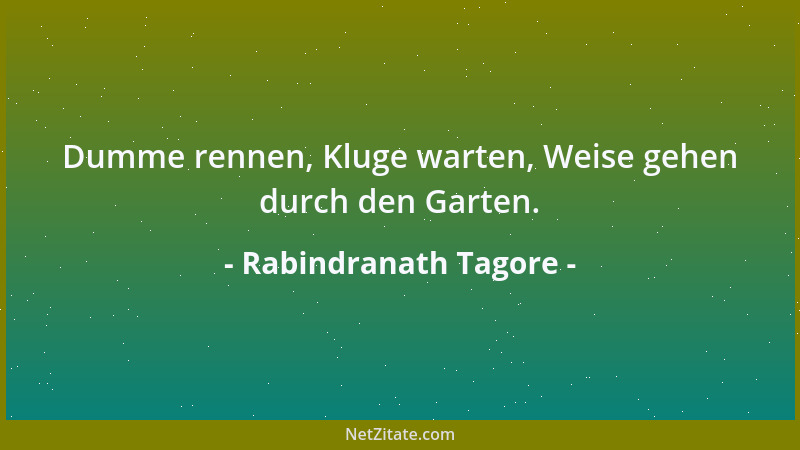 Rabindranath Tagore - Dumme rennen, Kluge warten, Weise gehen durch den Garten....