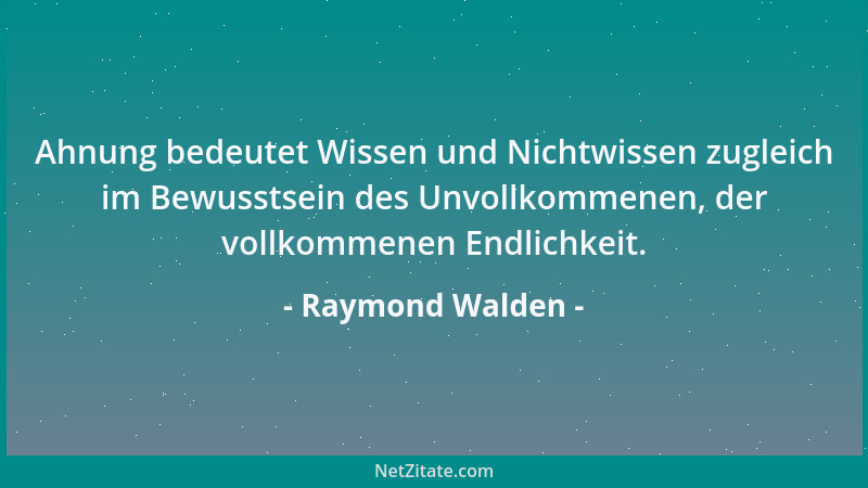Raymond Walden - Ahnung bedeutet Wissen und Nichtwissen zugleich im Bewusstsein des Unvollkommenen, der vollkommenen Endlic...