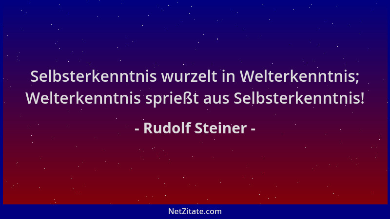 Rudolf Steiner - Selbsterkenntnis wurzelt in Welterkenntnis; Welterkenntnis sprießt aus Selbsterkenntnis!...