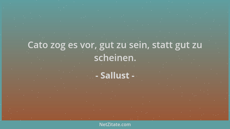 Sallust - Cato zog es vor, gut zu sein, statt gut zu scheinen....