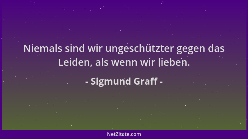Sigmund Graff - Niemals sind wir ungeschützter gegen das Leiden, als wenn wir lieben....