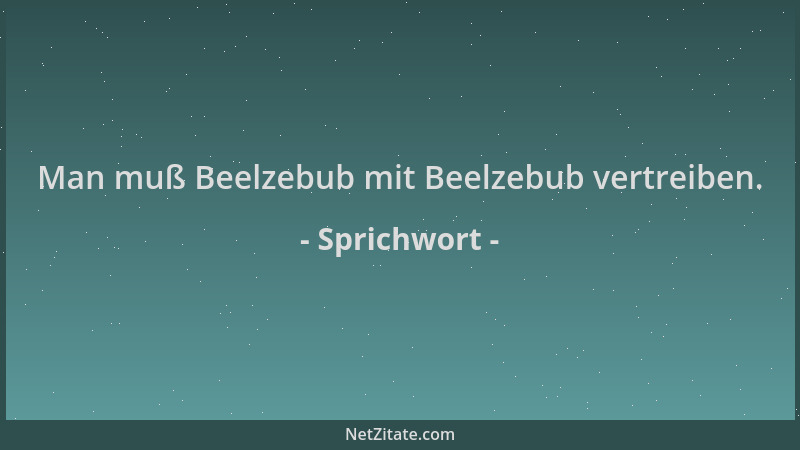 Sprichwort - Man muß Beelzebub mit Beelzebub vertreiben....