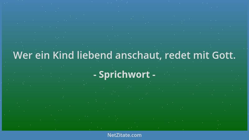 Sprichwort - Wer ein Kind liebend anschaut, redet mit Gott....