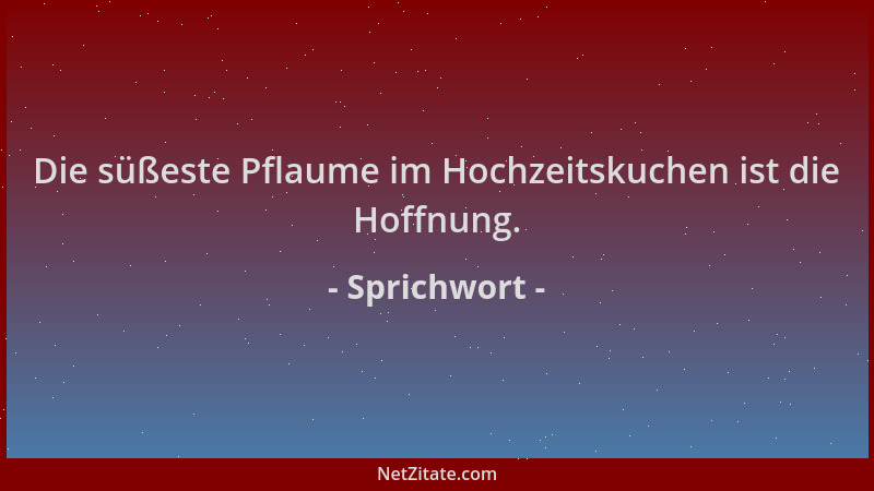 Sprichwort - Die süßeste Pflaume im Hochzeitskuchen ist die Hoffnung....
