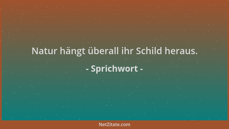 Sprichwort - Natur hängt überall ihr Schild heraus....