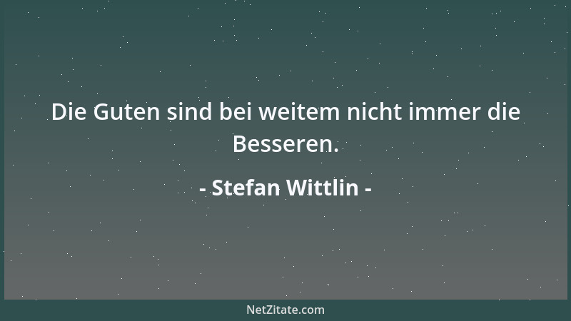 Stefan Wittlin - Die Guten sind bei weitem nicht immer die Besseren....