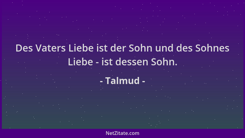 Talmud - Des Vaters Liebe ist der Sohn und des Sohnes Liebe - ist dessen Sohn....