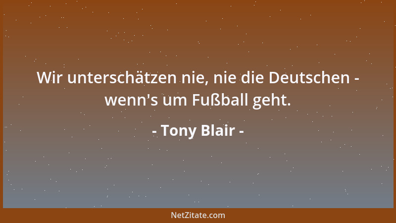 Tony Blair - Wir unterschätzen nie, nie die Deutschen - wenn 's um Fußball geht....