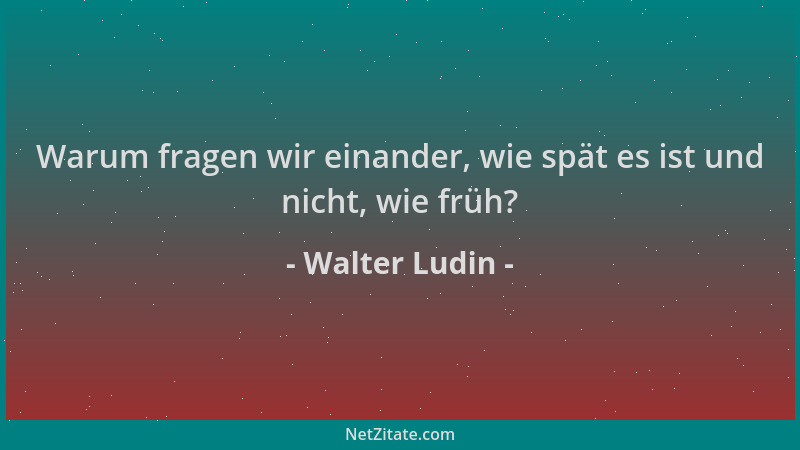 Walter Ludin - Warum fragen wir einander, wie spät es ist und nicht, wie früh?...