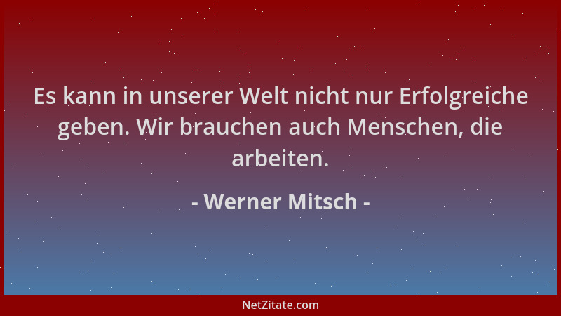 Werner Mitsch - Es kann in unserer Welt nicht nur Erfolgreiche geben. Wir brauchen auch Menschen, die arbeiten....