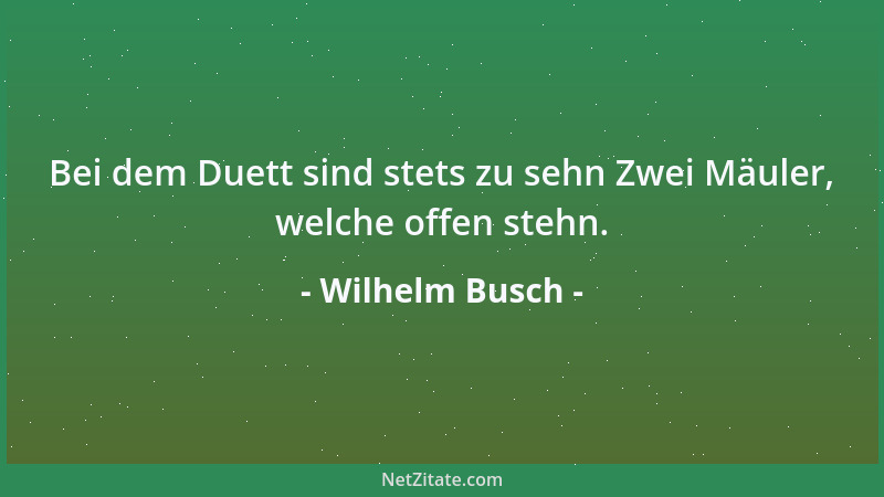 Wilhelm Busch - Bei dem Duett sind stets zu sehn Zwei Mäuler, welche offen stehn....