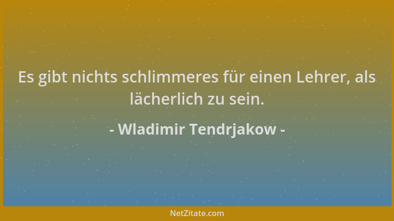 Wladimir Tendrjakow - Es gibt nichts schlimmeres für einen Lehrer, als lächerlich zu sein....