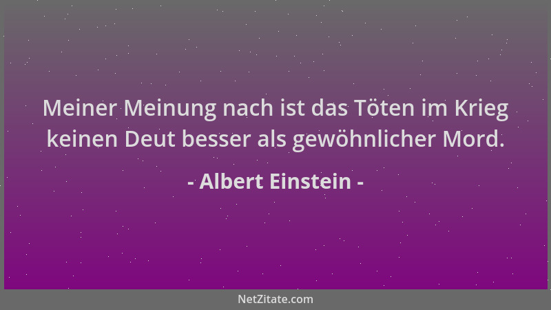 Albert Einstein - Meiner Meinung nach ist das Töten im Krieg keinen Deut besser als gewöhnlicher Mord....