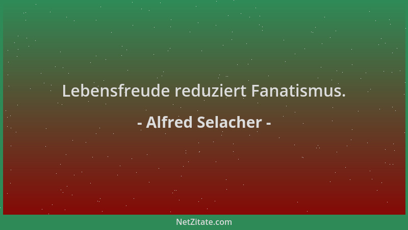 Alfred Selacher - Lebensfreude reduziert Fanatismus....