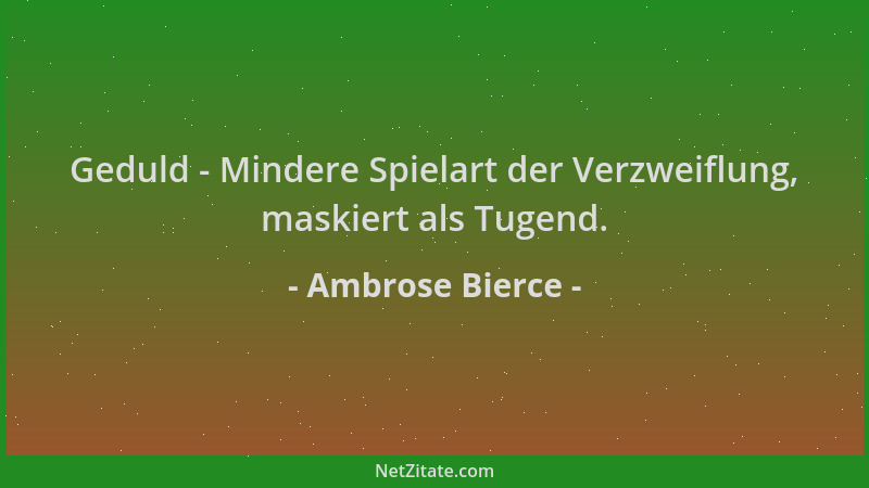 Ambrose Bierce - Geduld - Mindere Spielart der Verzweiflung, maskiert als Tugend....