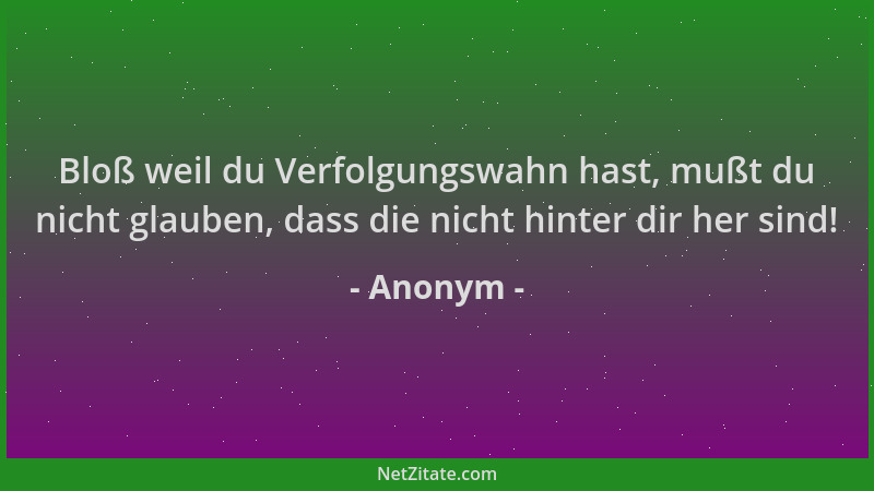 Anonym - Bloß weil du Verfolgungswahn hast, mußt du nicht glauben, dass die nicht hinter dir her sind!...