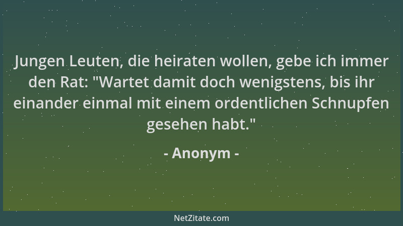 Anonym - Jungen Leuten, die heiraten wollen, gebe ich immer den Rat:  "Wartet damit doch wenigstens, bis ihr einander einmal...