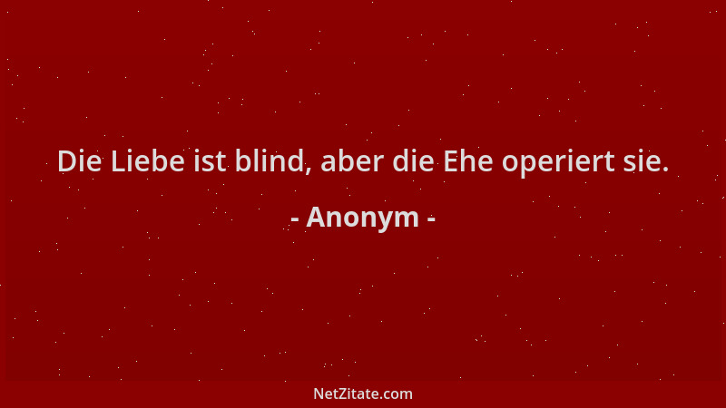 Anonym - Die Liebe ist blind, aber die Ehe operiert sie....