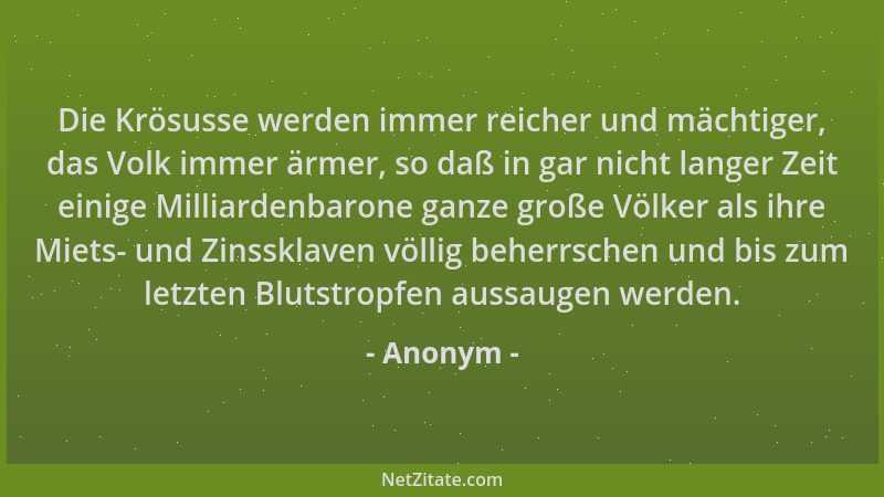 Anonym - Die Krösusse werden immer reicher und mächtiger, das Volk immer ärmer, so daß in gar nicht langer Zeit einige Mill...