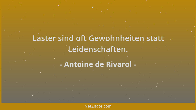 Antoine de Rivarol - Laster sind oft Gewohnheiten statt Leidenschaften....