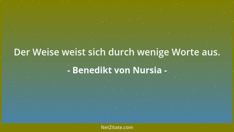 Benedikt von Nursia - Der Weise weist sich durch wenige Worte aus....