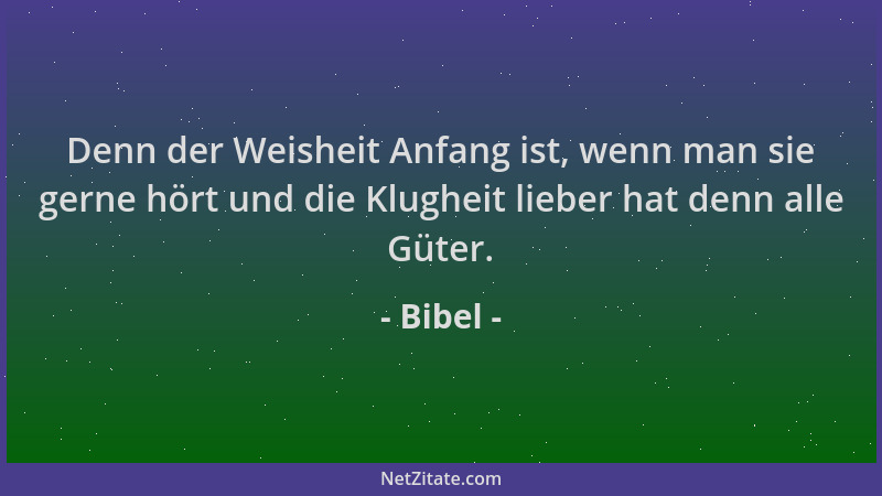 Bibel - Denn der Weisheit Anfang ist, wenn man sie gerne hört und die Klugheit lieber hat denn alle Güter....