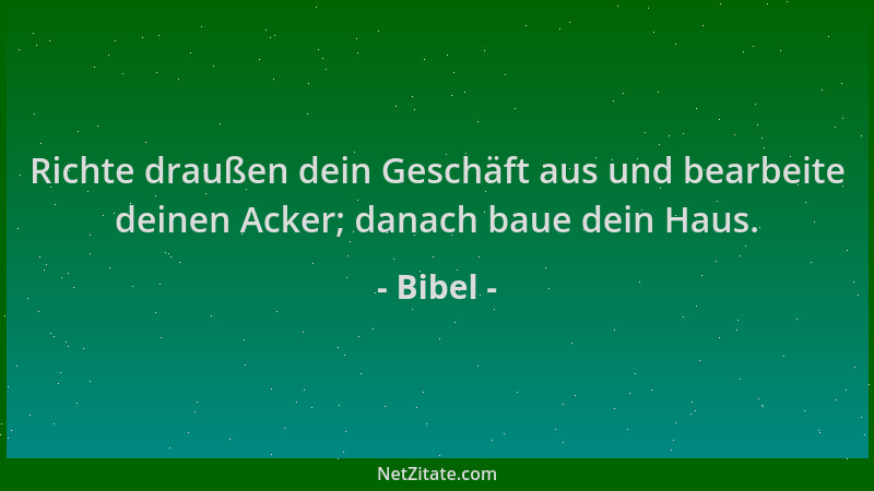 Bibel - Richte draußen dein Geschäft aus und bearbeite deinen Acker; danach baue dein Haus....
