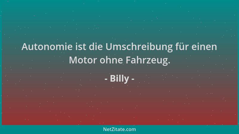 Billy - Autonomie ist die Umschreibung für einen Motor ohne Fahrzeug....