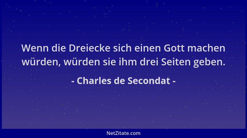 Charles de Secondat - Wenn die Dreiecke sich einen Gott machen würden, würden sie ihm drei Seiten geben....